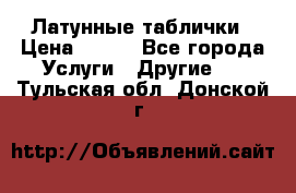 Латунные таблички › Цена ­ 100 - Все города Услуги » Другие   . Тульская обл.,Донской г.